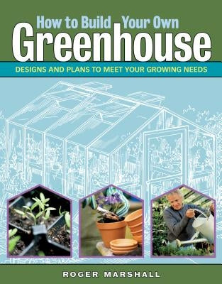 How to Build Your Own Greenhouse: Designs and Plans to Meet Your Growing Needs Paperback Storey Publishing