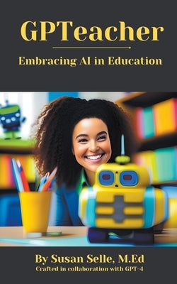 GPTeacher: Embracing AI in Education Paperback Susan Selle