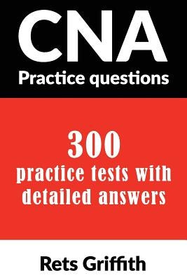 CNA Practice Questions: 300 Practice Tests with Detailed Answers: CNA State Boards Practice Exam Practice Tests Paperback Independently Published