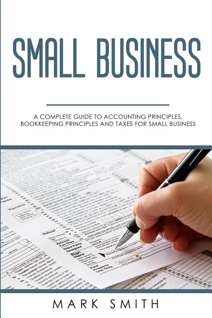 Small Business: A Complete Guide to Accounting Principles, Bookkeeping Principles and Taxes for Small Business Paperback Guy Saloniki