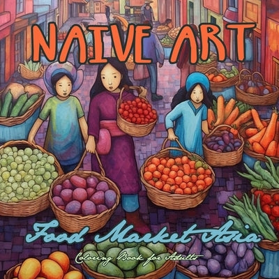 Naive Art Food Market Asia Coloring Book for Adults: Asia Coloring Book for Adults Asian Coloring Book Grayscale Naive Art coloring book Asia Paperback Monsoon Publishing LLC Sonja LIDL Info@monsoo