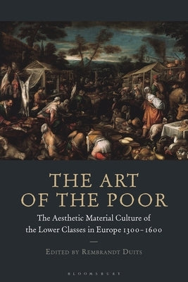 The Art of the Poor: The Aesthetic Material Culture of the Lower Classes in Europe 1300-1600 Paperback Bloomsbury Publishing PLC