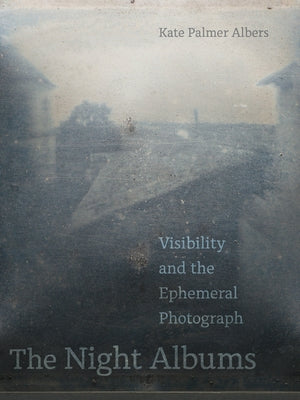 The Night Albums: Visibility and the Ephemeral Photograph Paperback University of California Press