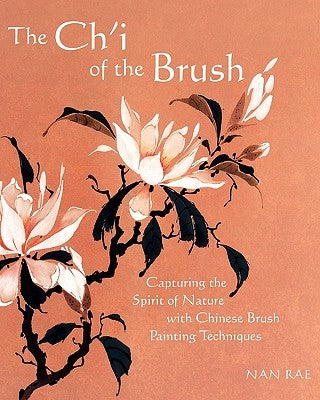 The Ch'i of the Brush: Capturing the Spirit of Nature with Chinese Brush Painting Techniques Paperback Nan Rae