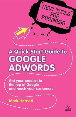 A Quick Start Guide to Google Adwords: Get Your Product to the Top of Google and Reach Your Customers Paperback Kogan Page