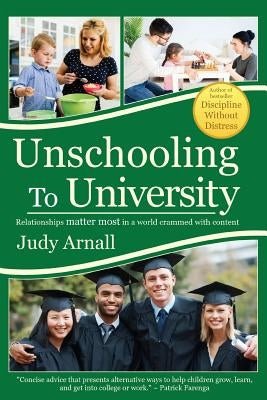 Unschooling To University: Relationships matter most in a world crammed with content Paperback Judy Arnall