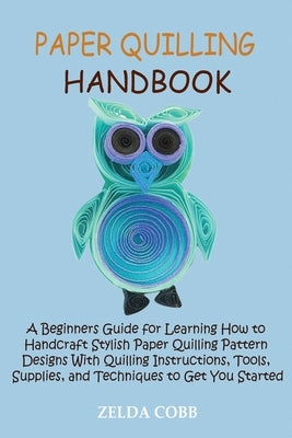 Paper Quilling Handbook: A Beginners Guide for Learning How to Handcraft Stylish Paper Quilling Pattern Designs With Quilling Instructions, Too Paperback Core Publishing LLC