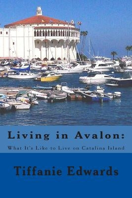 Living in Avalon: What It's Like to Live on Catalina Island: Living in Avalon: What It's Like to Live on Catalina Island Paperback Createspace Independent Publishing Platform