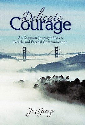 Delicate Courage: An Exquisite Journey of Love, Death, and Eternal Communication Paperback iUniverse