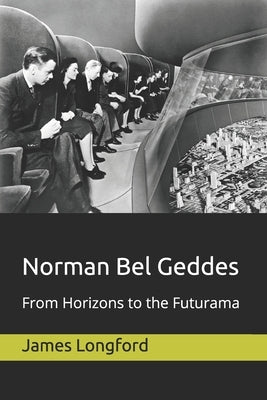 Norman Bel Geddes: From Horizons to the Futurama Paperback Independently Published