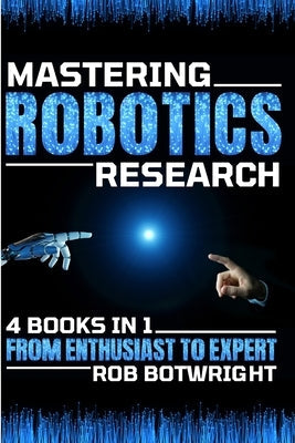 Mastering Robotics Research: From Enthusiast To Expert Paperback Pastor Publishing Ltd
