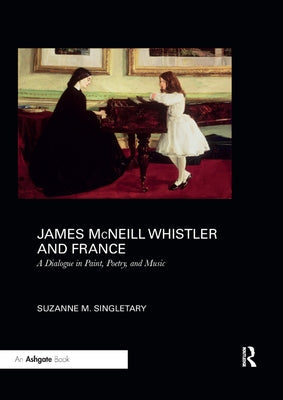 James McNeill Whistler and France: A Dialogue in Paint, Poetry, and Music Paperback Routledge