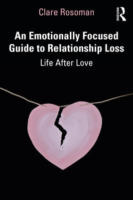 An Emotionally Focused Guide to Relationship Loss: Life After Love Paperback Routledge