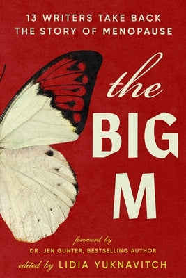 The Big M: 13 Writers Take Back the Story of Menopause by Yuknavitch, Lidia