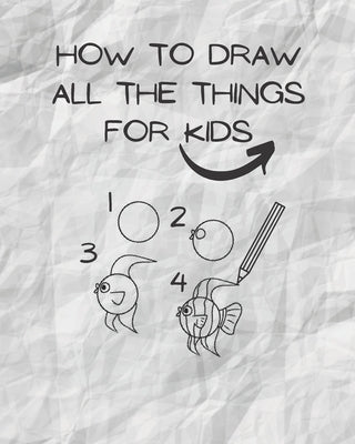 how to draw all the things for kids: drawing helper for kids - the ultimate guide for fast & simple learn ( kids from 3 to 12/13 ) Paperback Independently Published