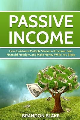 Passive Income: How to Achieve Multiple Streams of Income, Gain Financial Freedom, and Make Money While You Sleep Paperback Createspace Independent Publishing Platform