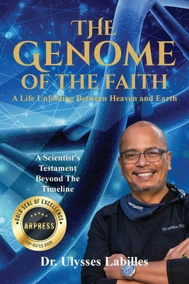 The Genome of The Faith: A Life Unfolding Between Heaven and Earth: A Scientist's Testament Beyond the Timeline by Labilles, Ulysses