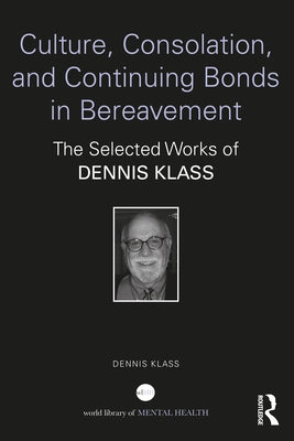 Culture, Consolation, and Continuing Bonds in Bereavement: The Selected Works of Dennis Klass Paperback Routledge