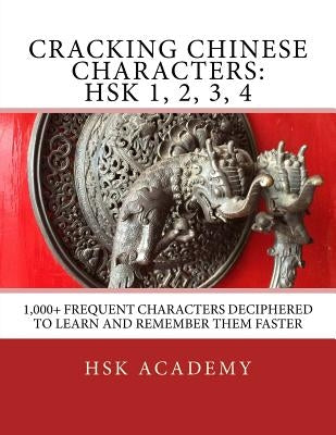 Cracking Chinese Characters: HSK 1, 2, 3, 4: 1,000+ frequent characters deciphered to learn and remember them faster Paperback Createspace Independent Publishing Platform