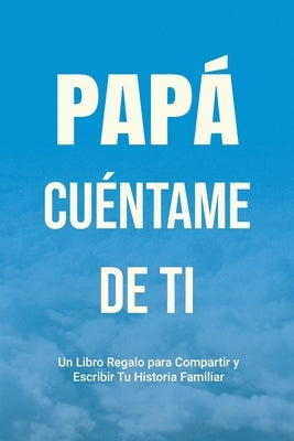 Papá, Cuéntame de Ti: Un Libro Regalo para Compartir y Escribir Tu Historia Familiar by Parker, Casey