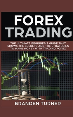 Forex Trading, The Ultimate Beginner's Guide by Turner, Branden