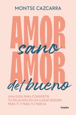 Amor Sano, Amor del Bueno: Una Guía Para Convertir Tu Relación En Un Lugar Segur O Para Ti Y Para Tu Pareja / Healthy Love, Good Love. a Guide Paperback Grijalbo