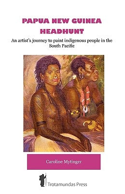 Papua New Guinea Headhunt - An Artist's Journey to Paint Indigenous People in the South Pacific Paperback Trotamundas Press