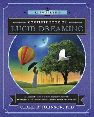 Llewellyn's Complete Book of Lucid Dreaming: A Comprehensive Guide to Promote Creativity, Overcome Sleep Disturbances & Enhance Health and Wellness Llewellyn Publications