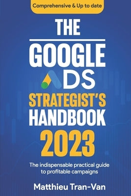 The Google Ads Strategist's Handbook 2023: The Indispensable Practical Guide to Profitable Campaigns Paperback Independently Published