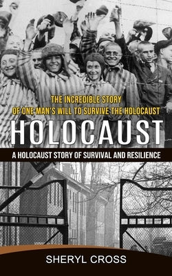 Holocaust: The Incredible Story of One Man's Will to Survive the Holocaust (A Holocaust Story of Survival and Resilience) Paperback Elena Holly