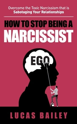 How to Stop Being a Narcissist: - Overcome the Toxic Narcissism that is Sabotaging Your Relationships - Paperback Gevdc