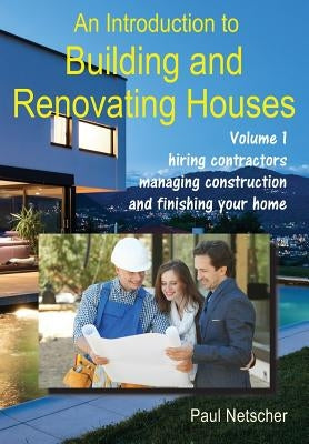 An Introduction to Building and Renovating Houses: Volume 1. Hiring Contractors, Managing Construction and Finishing Your Home Paperback Independently Published
