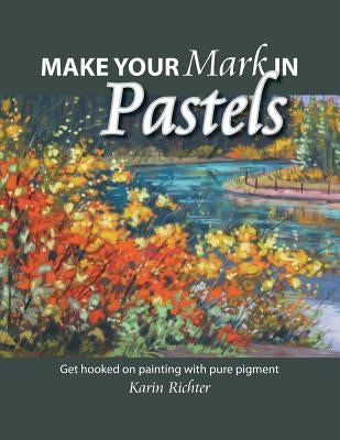 Make Your Mark in Pastels: Get hooked on painting with pure pigment Paperback FriesenPress