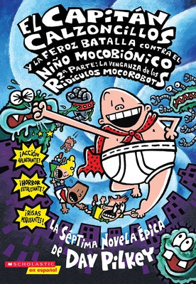El Capitan Calzoncillos y la Feroz Batalla Contra el Nino Mocobionico, 2a Parte: La Venganza de los Ridiculos Mocorobots = Captain Underpants and the by Pilkey, Dav