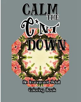 Calm the C*nt Down: An Irreverent Adult Coloring Book Paperback Createspace Independent Publishing Platform
