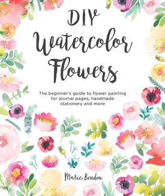 DIY Watercolor Flowers: The Beginner's Guide to Flower Painting for Journal Pages, Handmade Stationery and More David & Charles