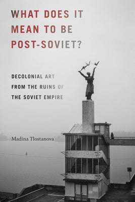 What Does It Mean to Be Post-Soviet?: Decolonial Art from the Ruins of the Soviet Empire Paperback Duke University Press