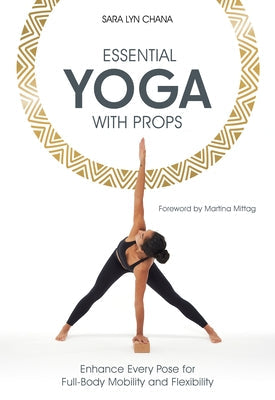 Essential Yoga with Props: Enhance Every Pose for Full-Body Mobility and Flexibility by Chana, Sara Lyn
