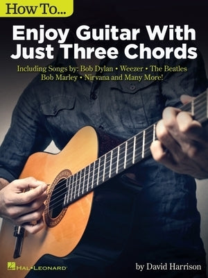 How to Enjoy Guitar with Just 3 Chords: Including Songs by Bob Dylan, Weezer, the Beatles, Bob Marley, Nirvana & Many More Paperback Hal Leonard Publishing Corporation