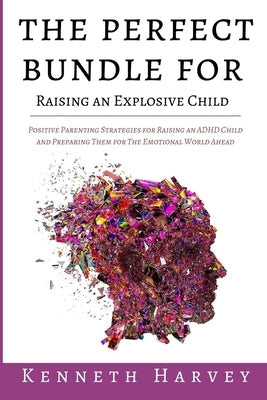 The Perfect Bundle For Raising an Explosive Child: Positive Parenting Strategies for Raising an ADHD Child and Teaching Them Life Skills for The Emoti Paperback Kenneth Harvey