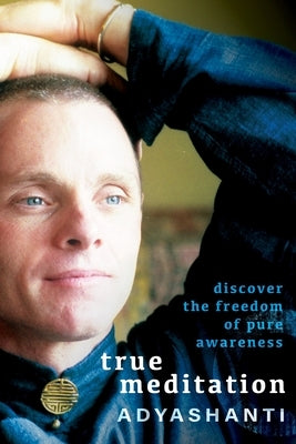 True Meditation: Discover the Freedom of Pure Awareness by Adyashanti