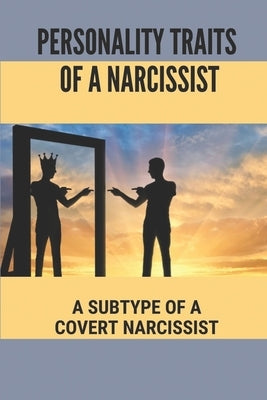 Personality Traits Of A Narcissist: A Subtype Of A Covert Narcissist: Living With A Narcissist Paperback Independently Published
