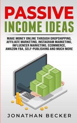 Passive Income Ideas: Make Money Online Through Dropshipping, Affiliate Marketing, Instagram Marketing, Influencer Marketing, Ecommerce, Ama Paperback Jonathan Becker