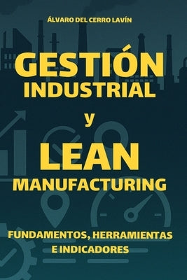 Gestión Industrial y Lean Manufacturing: Fundamentos, Herramientas e Indicadores by del Cerro Lavín, Álvaro
