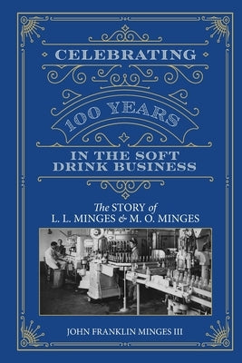 Celebrating 100 Years in the Soft Drink Business: The Story of L. L. Minges & M. O. Minges Paperback John Franklin Minges III