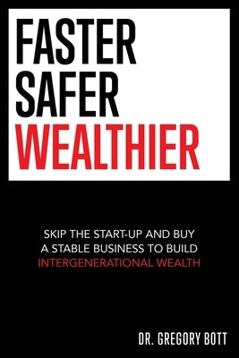 Faster Safer Wealthier: Skip the Start-up and Buy a Stable Business to Build Intergenerational Wealth Paperback Abja Inc