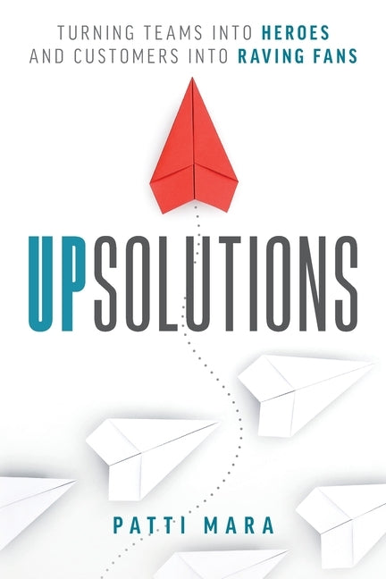 UpSolutions: Turning Teams into Heroes and Customers into Raving Fans Paperback Maranet Inc