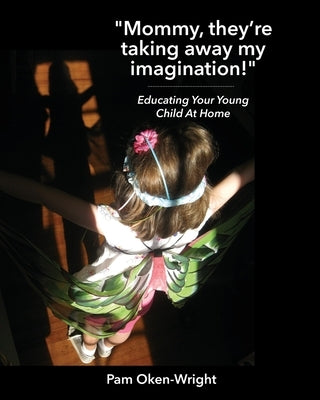 Mommy, They're Taking Away My Imagination!: Educating Your Young Child at Home Paperback Oken-Wright Pedagogical Consultancy