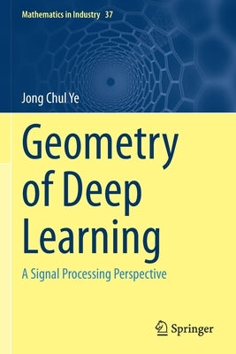 Geometry of Deep Learning: A Signal Processing Perspective Paperback Springer