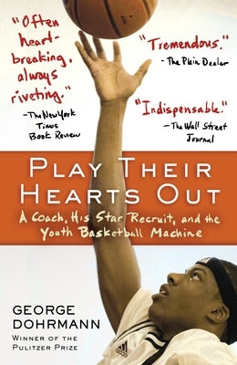 Play Their Hearts Out: A Coach, His Star Recruit, and the Youth Basketball Machine by Dohrmann, George